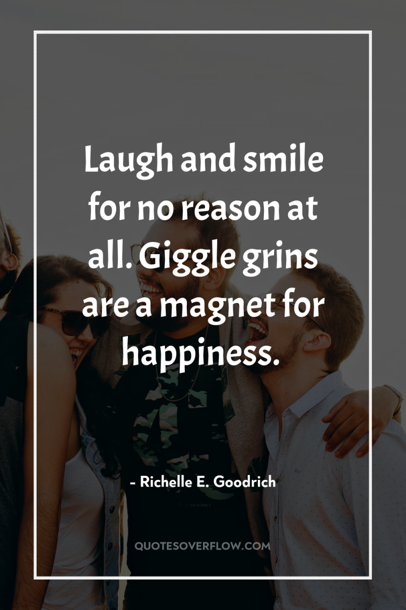 Laugh and smile for no reason at all. Giggle grins...