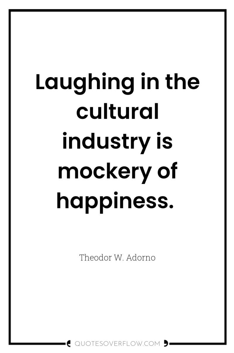 Laughing in the cultural industry is mockery of happiness. 