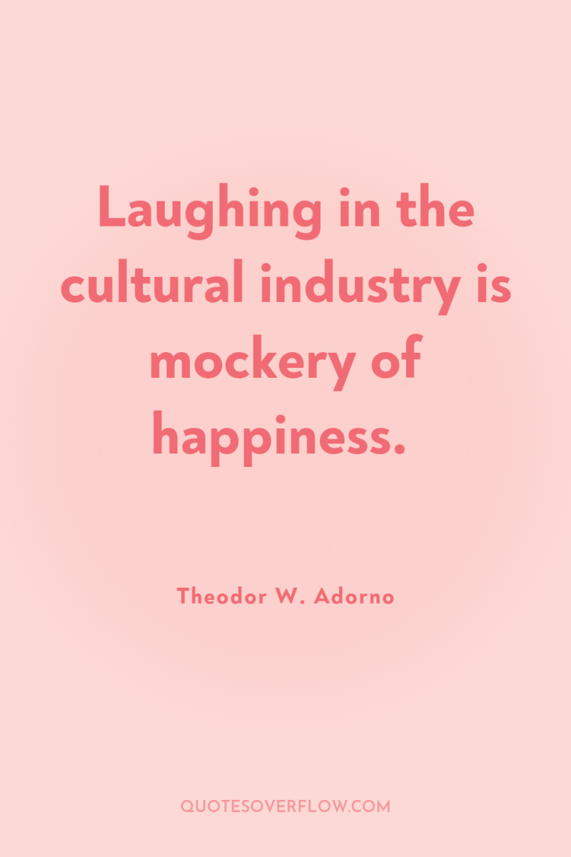 Laughing in the cultural industry is mockery of happiness. 