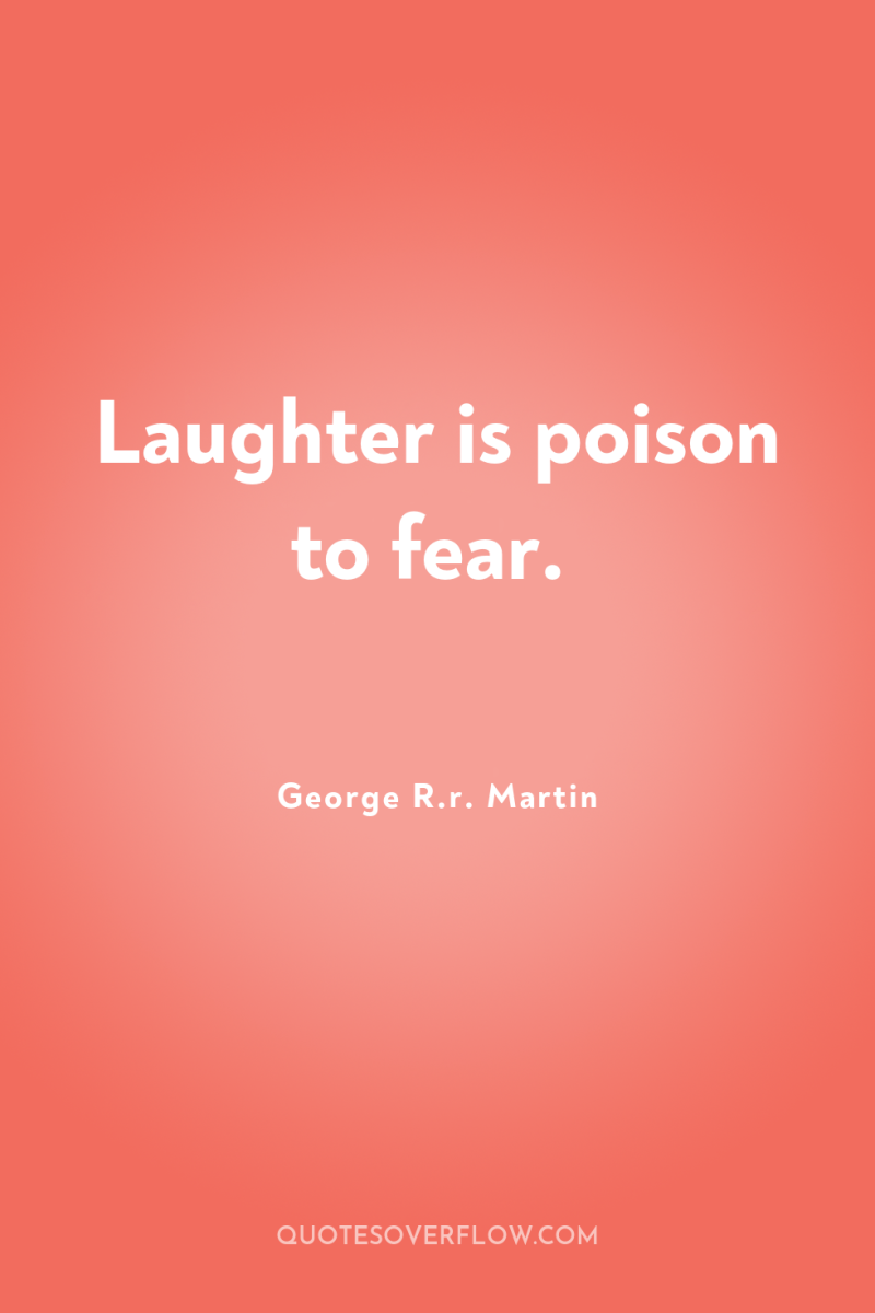 Laughter is poison to fear. 