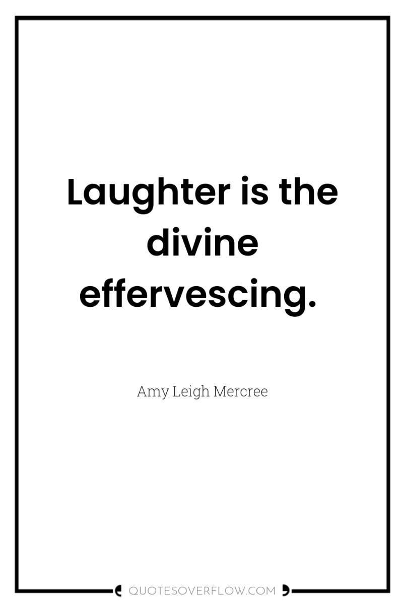 Laughter is the divine effervescing. 