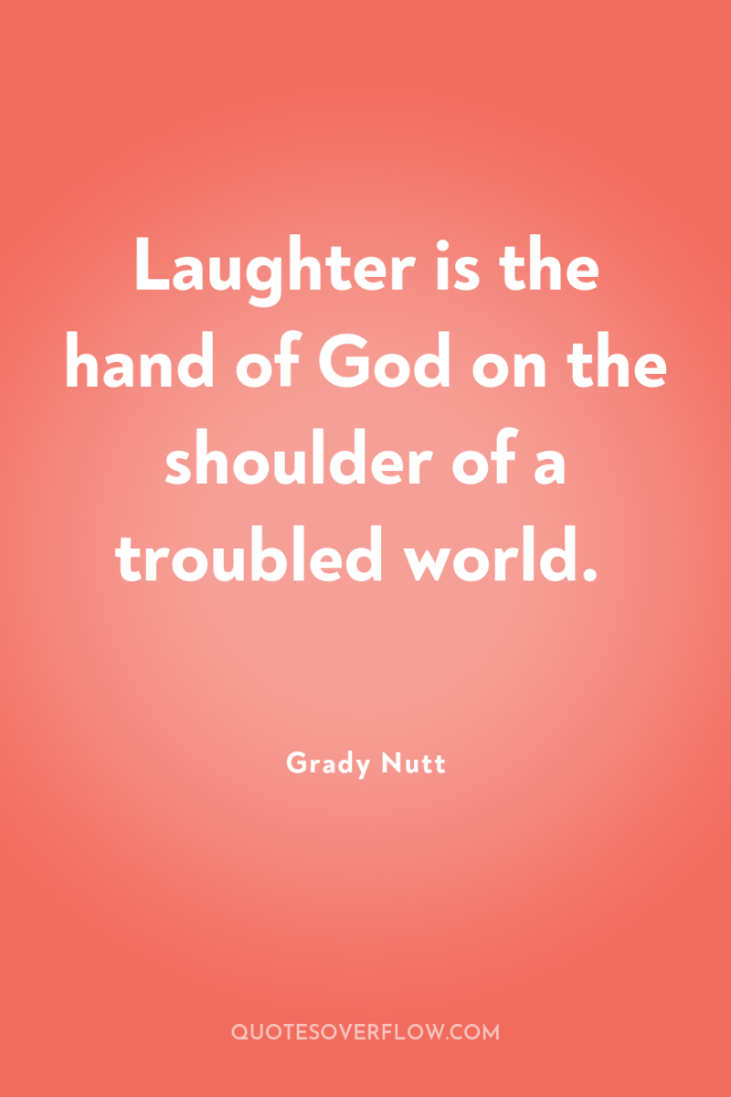Laughter is the hand of God on the shoulder of...