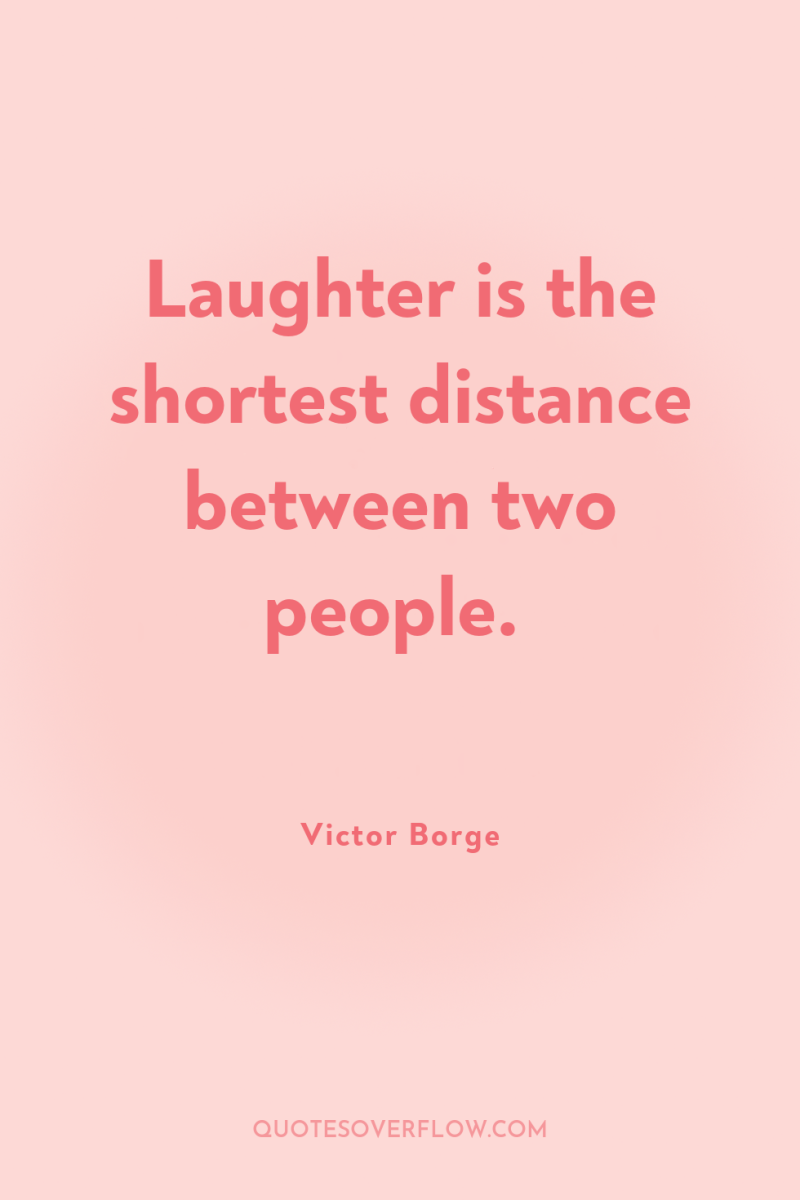 Laughter is the shortest distance between two people. 