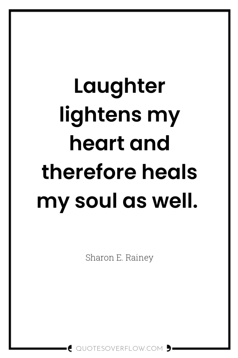 Laughter lightens my heart and therefore heals my soul as...