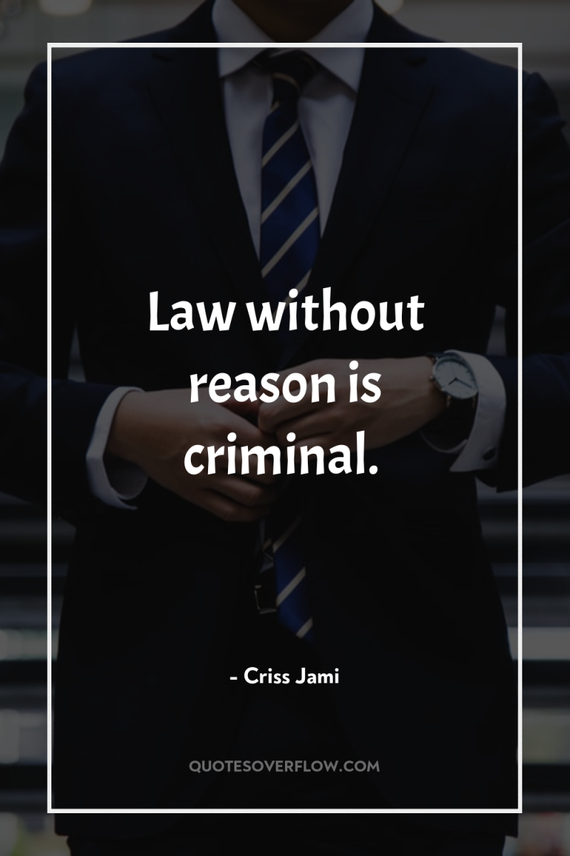 Law without reason is criminal. 