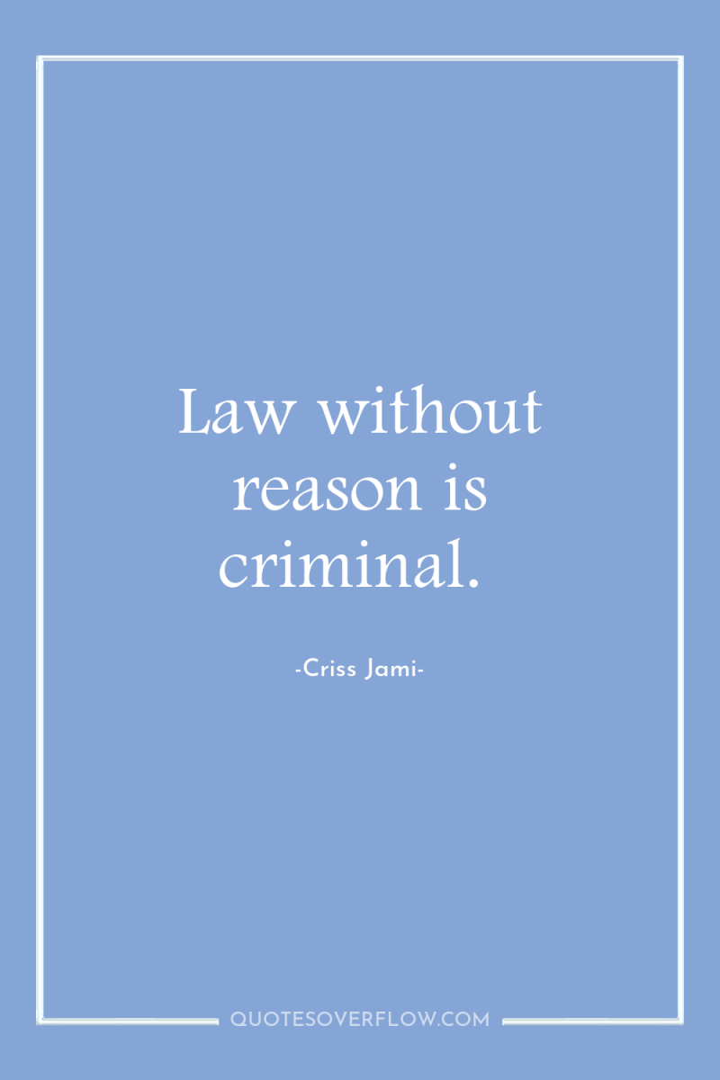 Law without reason is criminal. 
