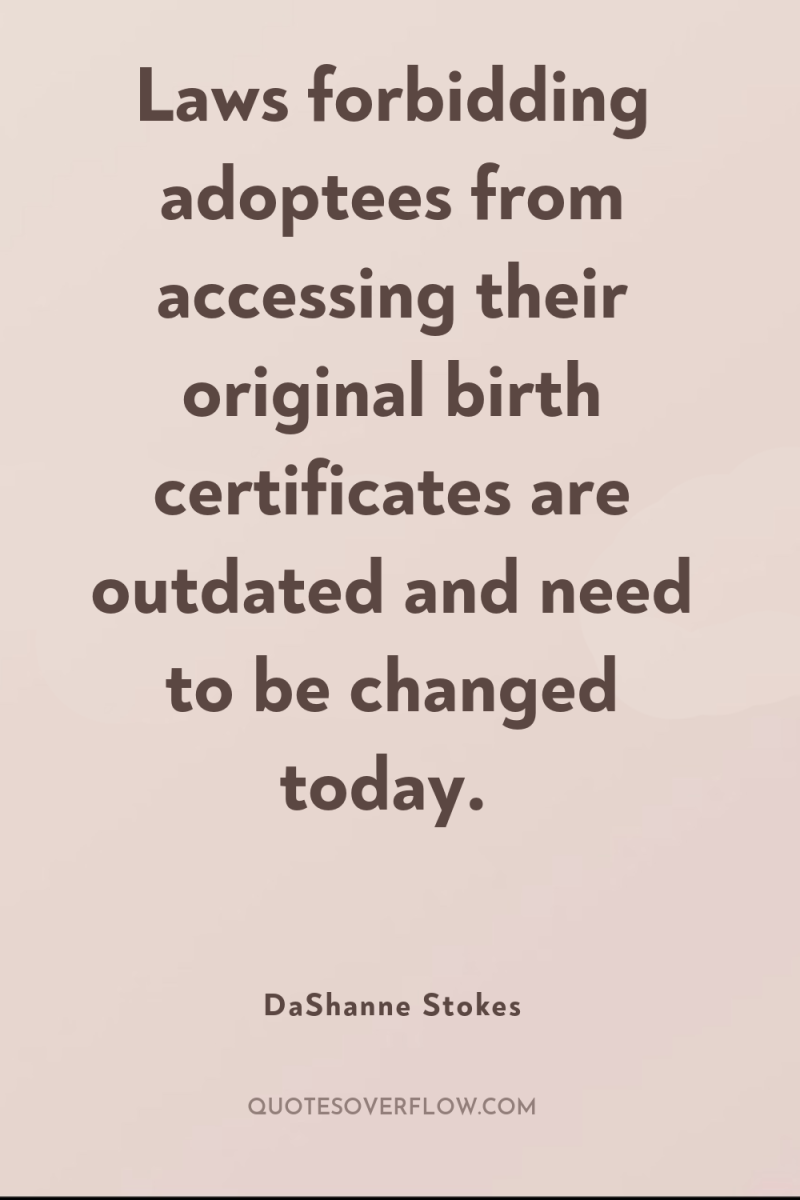Laws forbidding adoptees from accessing their original birth certificates are...