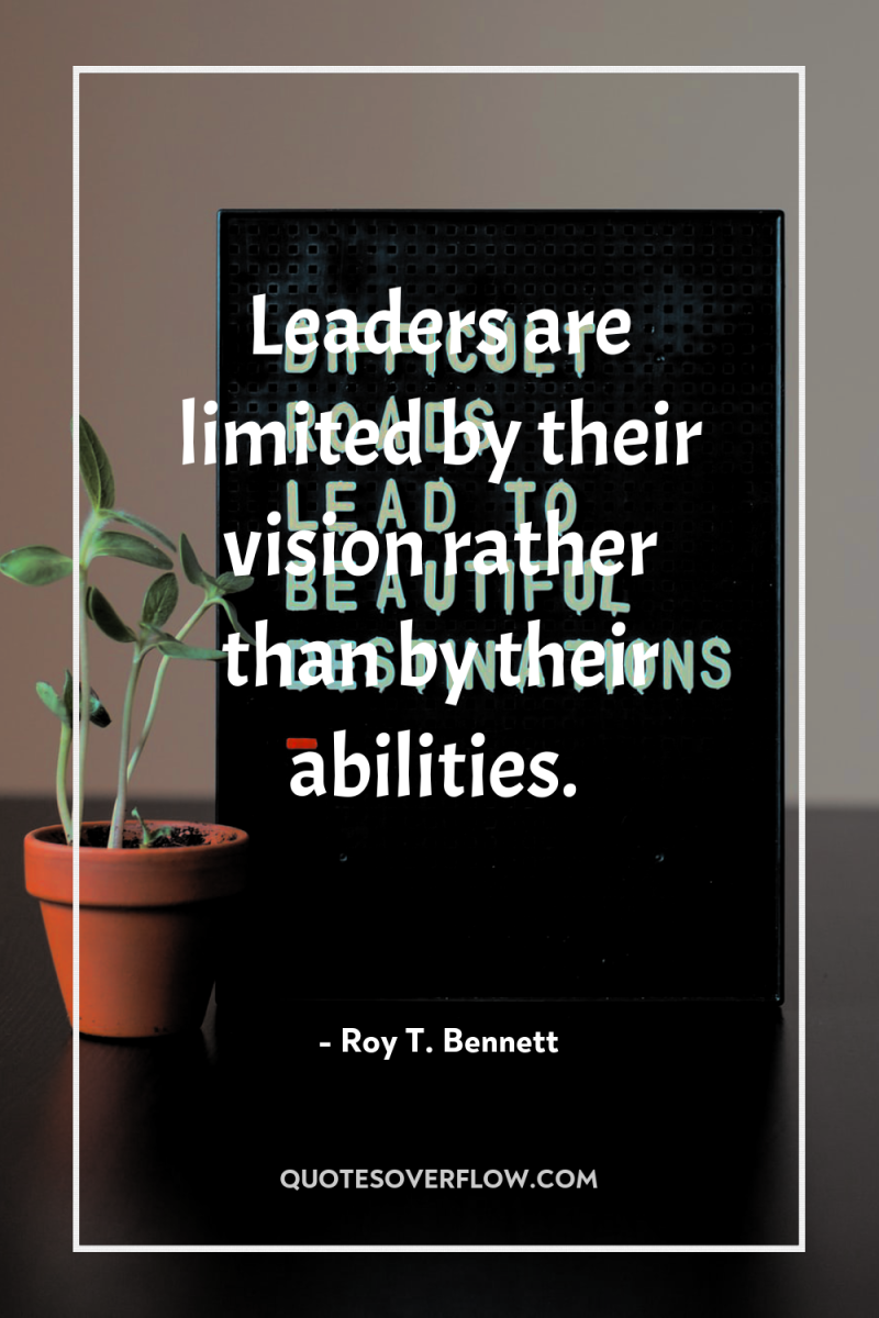 Leaders are limited by their vision rather than by their...