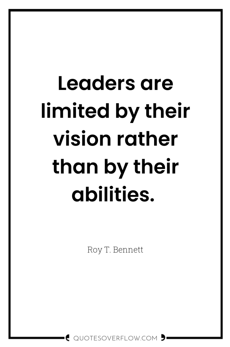 Leaders are limited by their vision rather than by their...