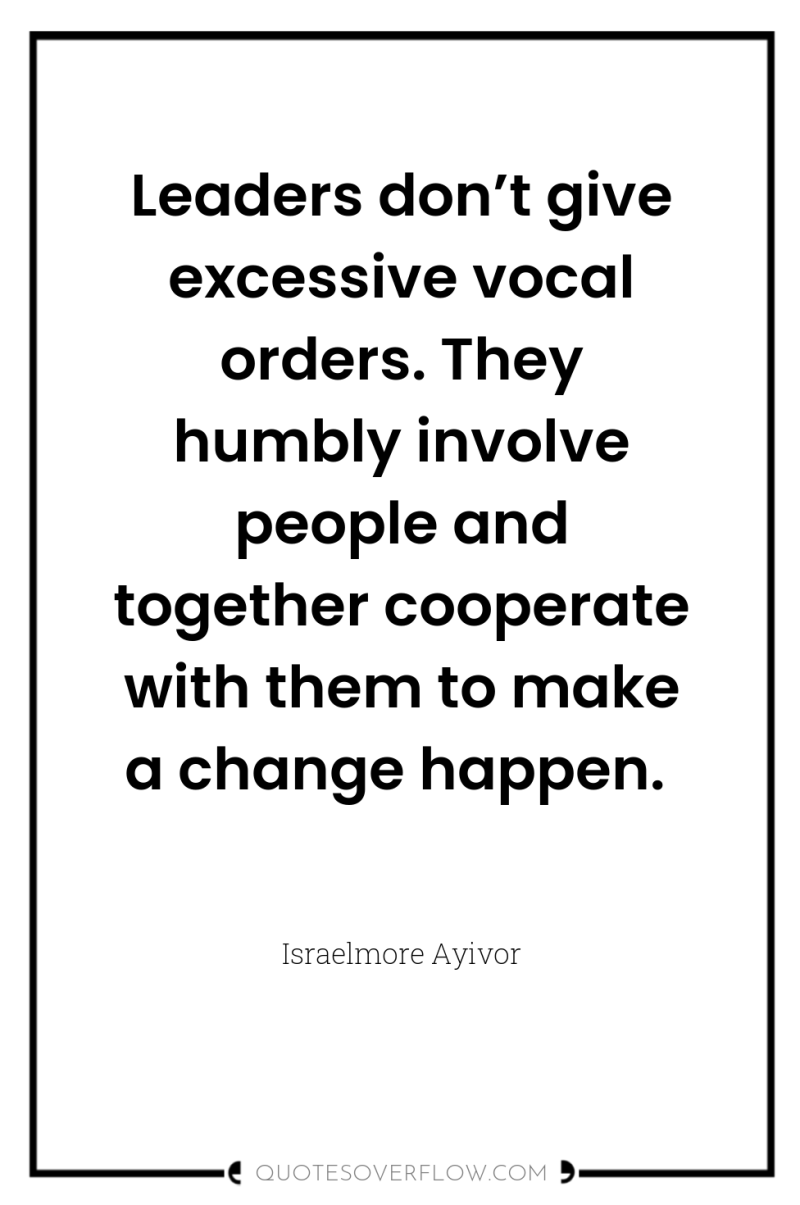 Leaders don’t give excessive vocal orders. They humbly involve people...