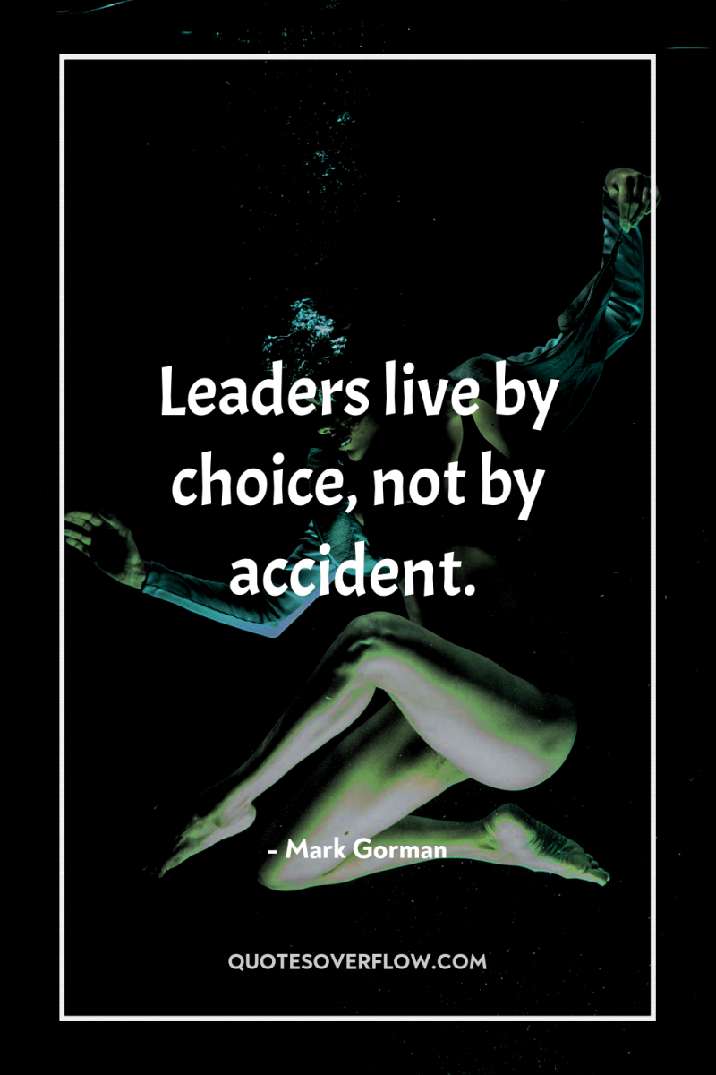 Leaders live by choice, not by accident. 