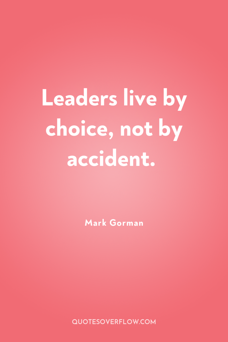 Leaders live by choice, not by accident. 