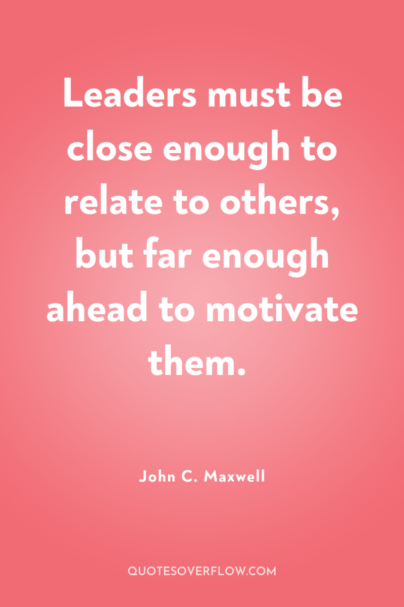 Leaders must be close enough to relate to others, but...