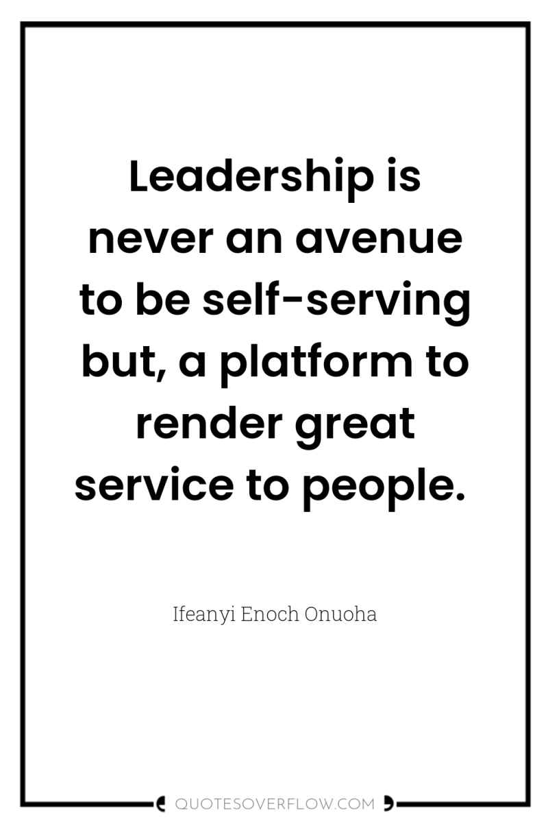 Leadership is never an avenue to be self-serving but, a...