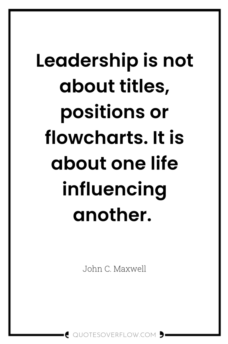 Leadership is not about titles, positions or flowcharts. It is...