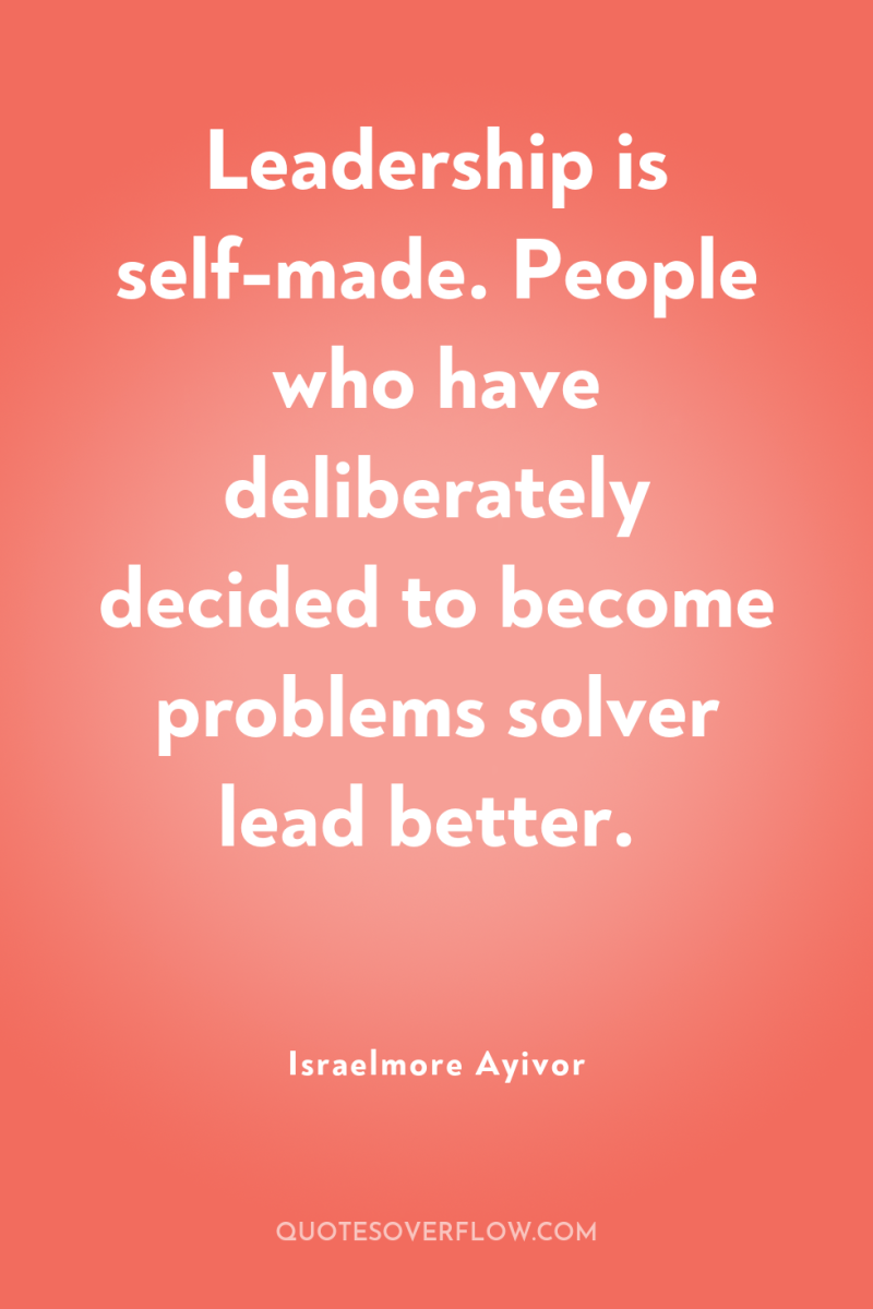 Leadership is self-made. People who have deliberately decided to become...