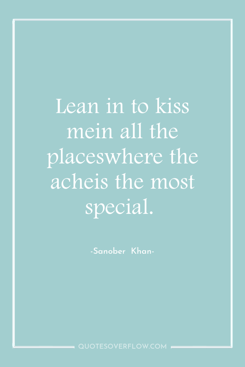Lean in to kiss mein all the placeswhere the acheis...