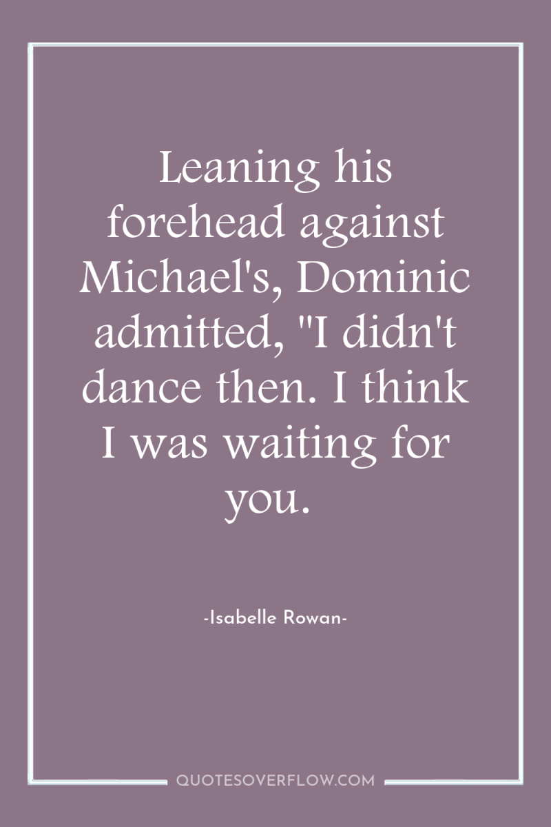 Leaning his forehead against Michael's, Dominic admitted, 