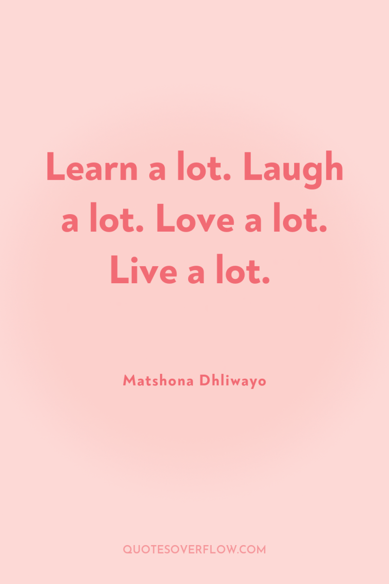 Learn a lot. Laugh a lot. Love a lot. Live...