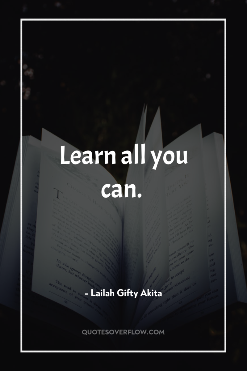 Learn all you can. 