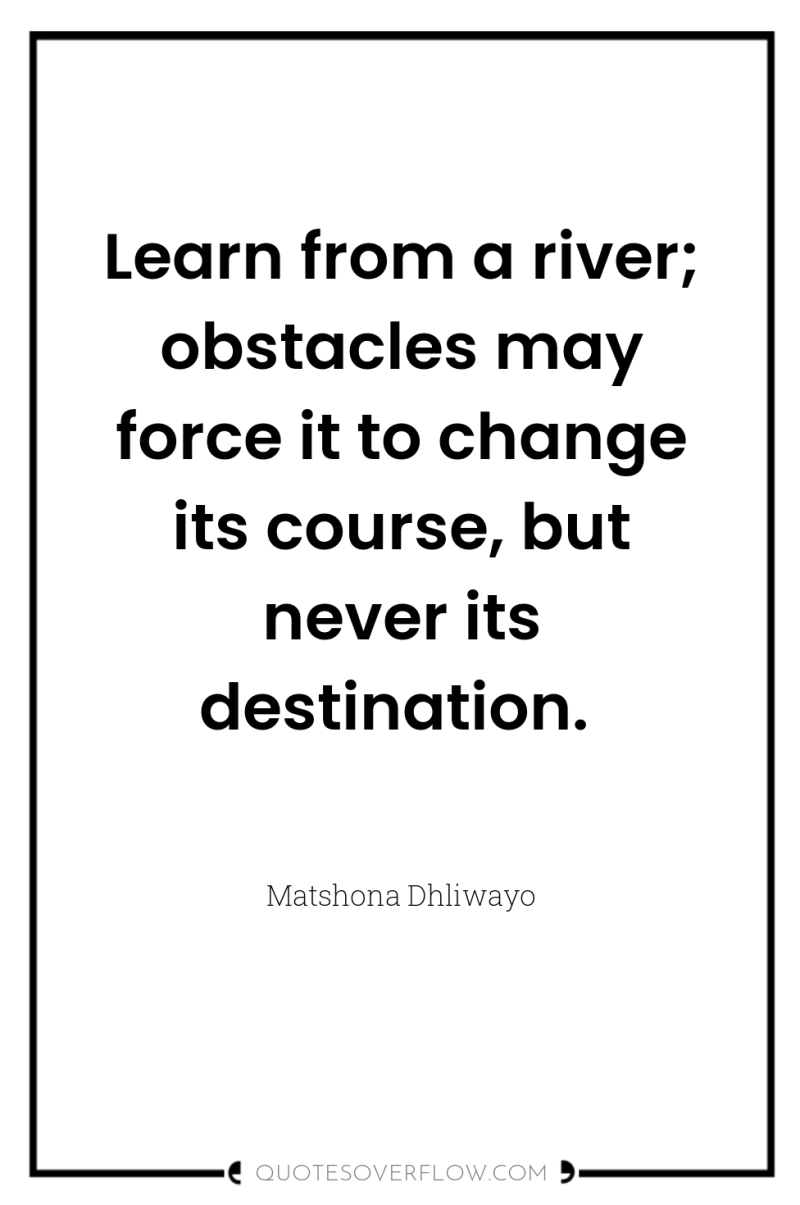 Learn from a river; obstacles may force it to change...