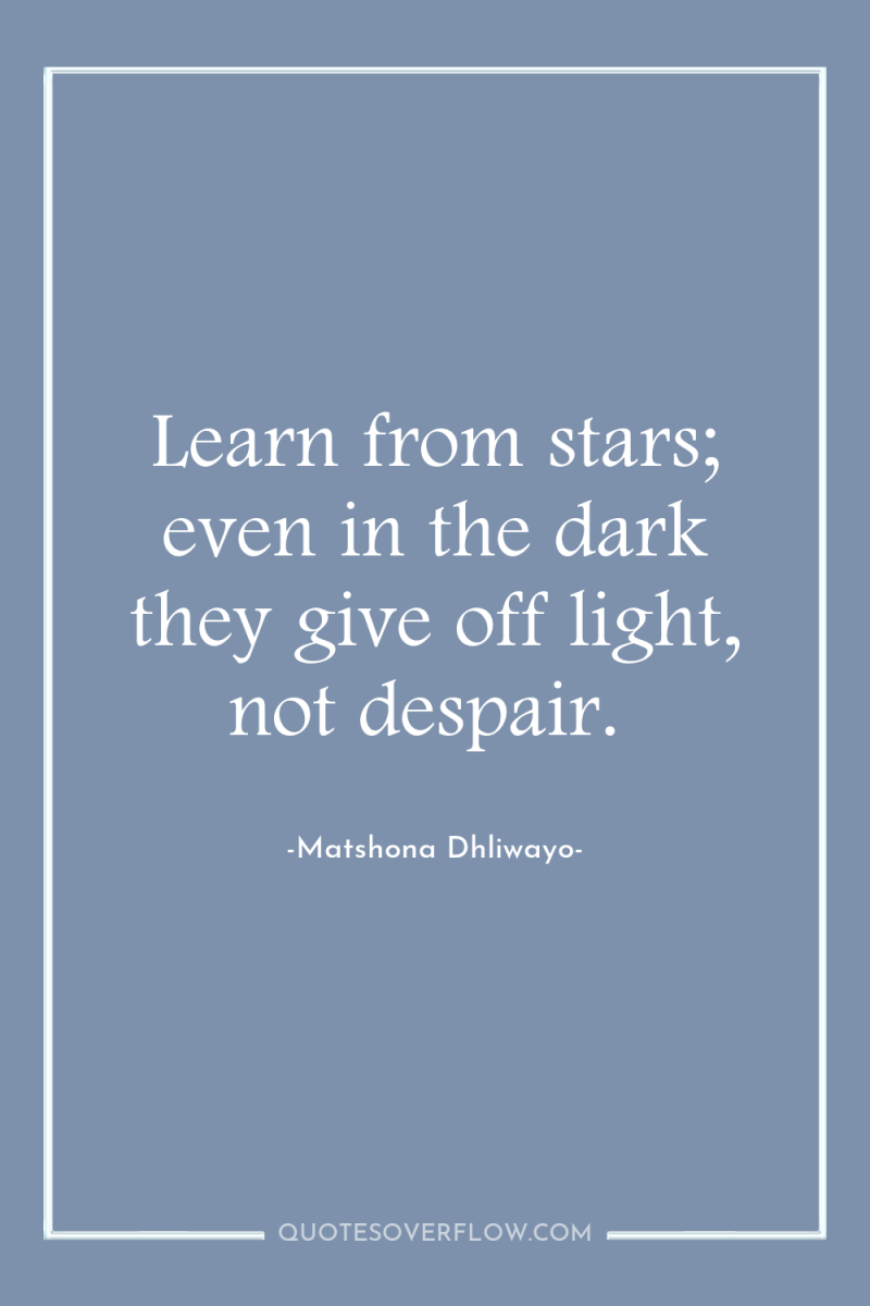 Learn from stars; even in the dark they give off...