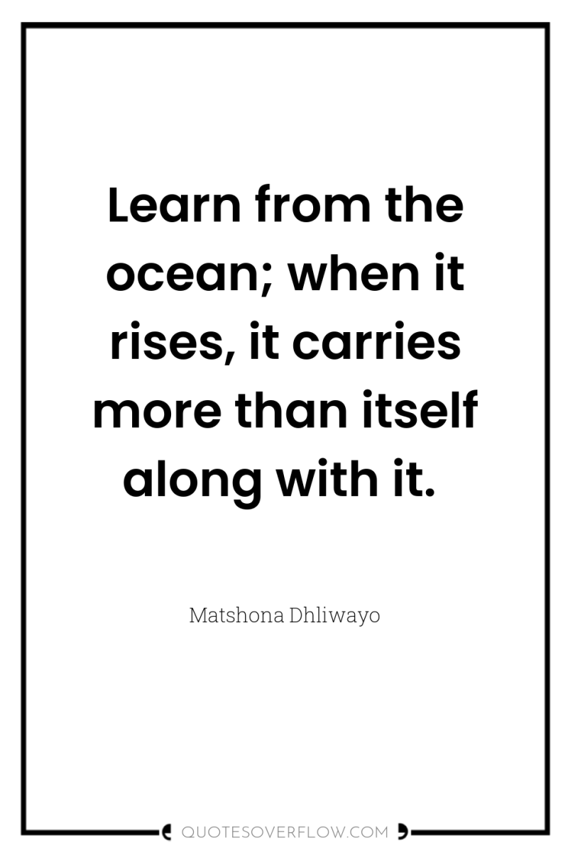 Learn from the ocean; when it rises, it carries more...