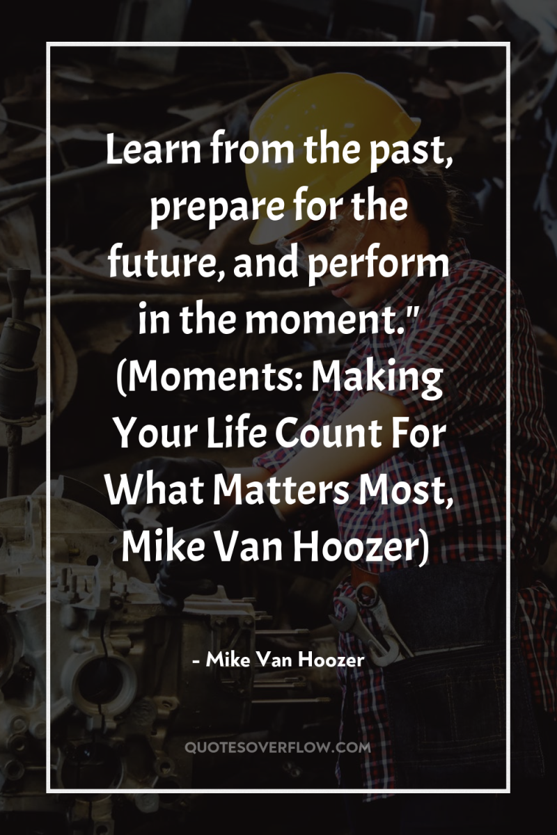Learn from the past, prepare for the future, and perform...