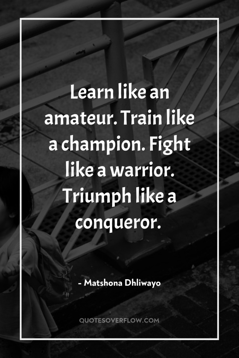 Learn like an amateur. Train like a champion. Fight like...