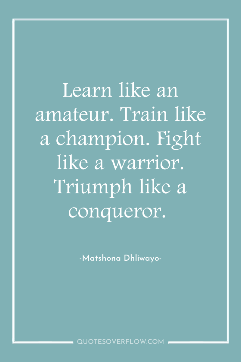 Learn like an amateur. Train like a champion. Fight like...