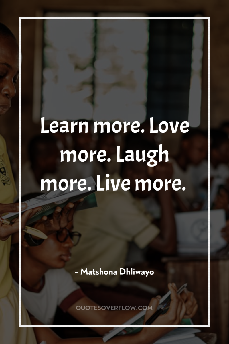 Learn more. Love more. Laugh more. Live more. 