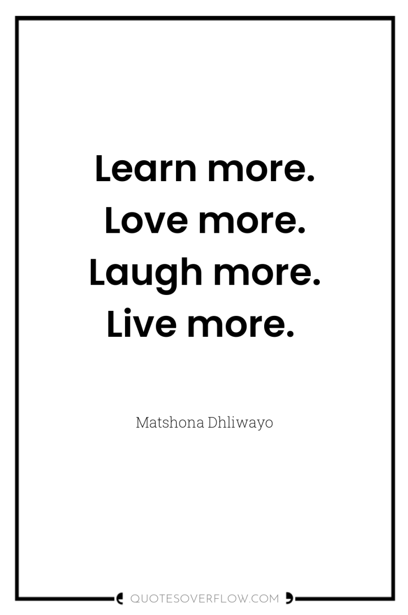 Learn more. Love more. Laugh more. Live more. 
