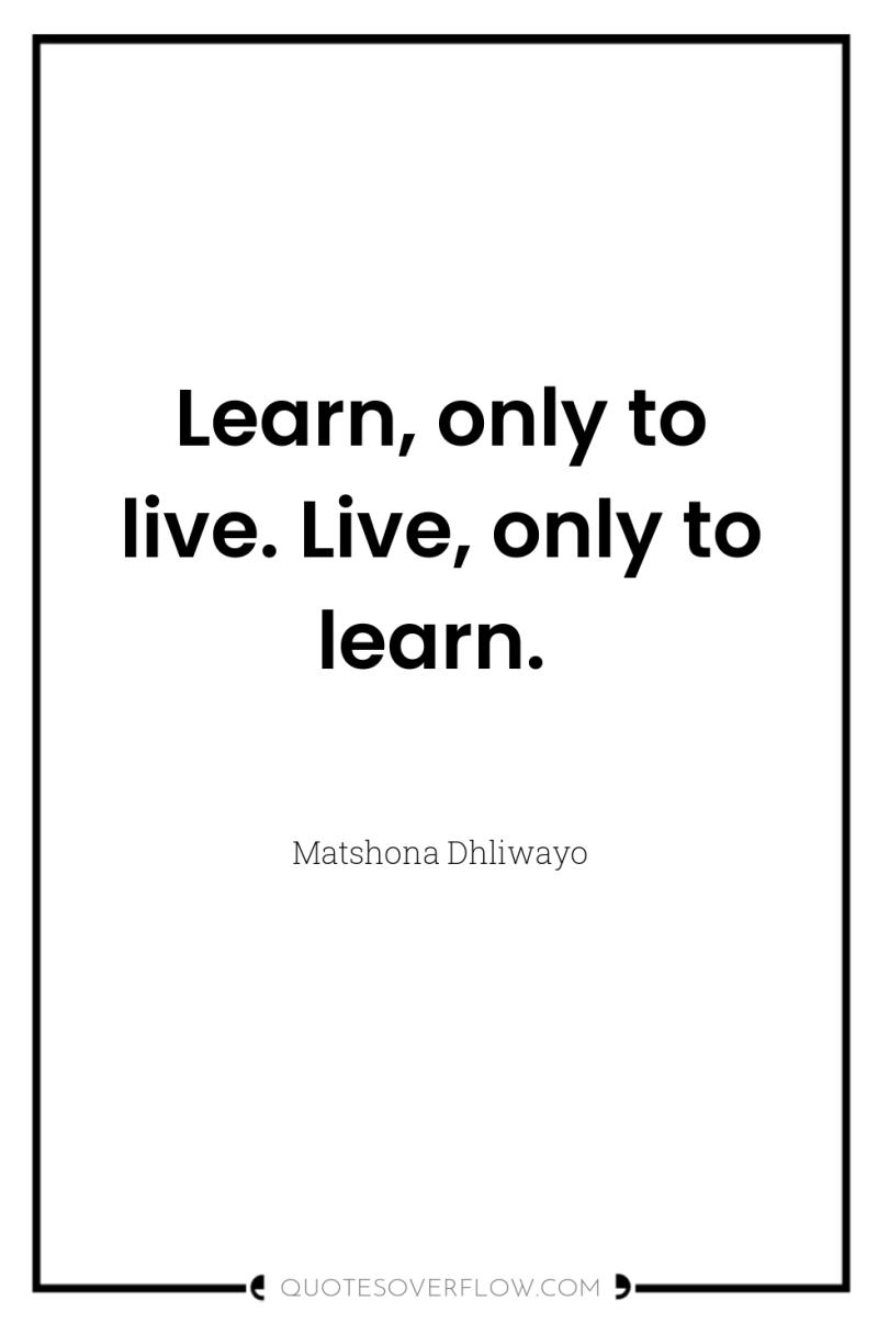 Learn, only to live. Live, only to learn. 