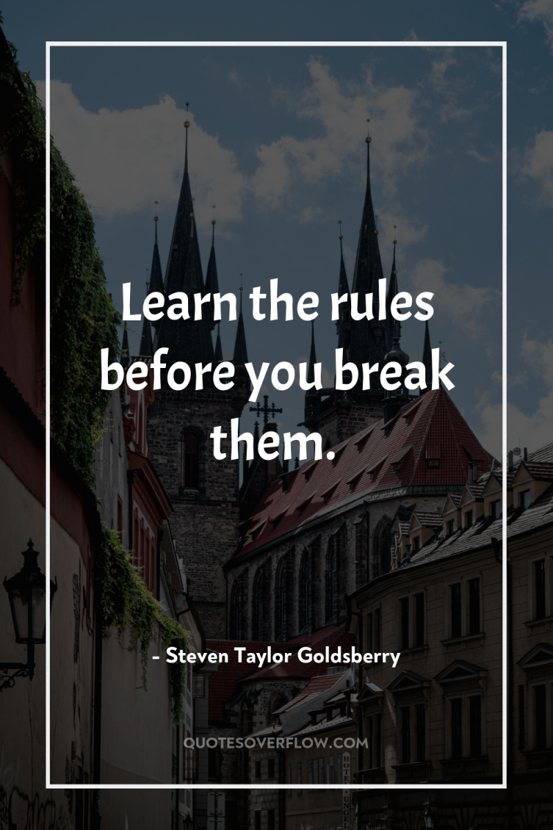 Learn the rules before you break them. 