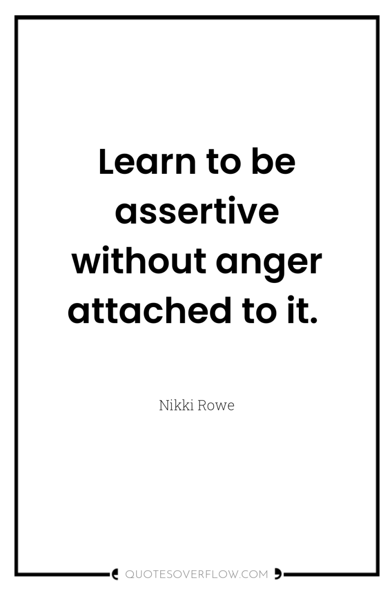 Learn to be assertive without anger attached to it. 