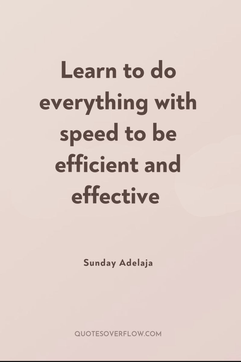 Learn to do everything with speed to be efficient and...