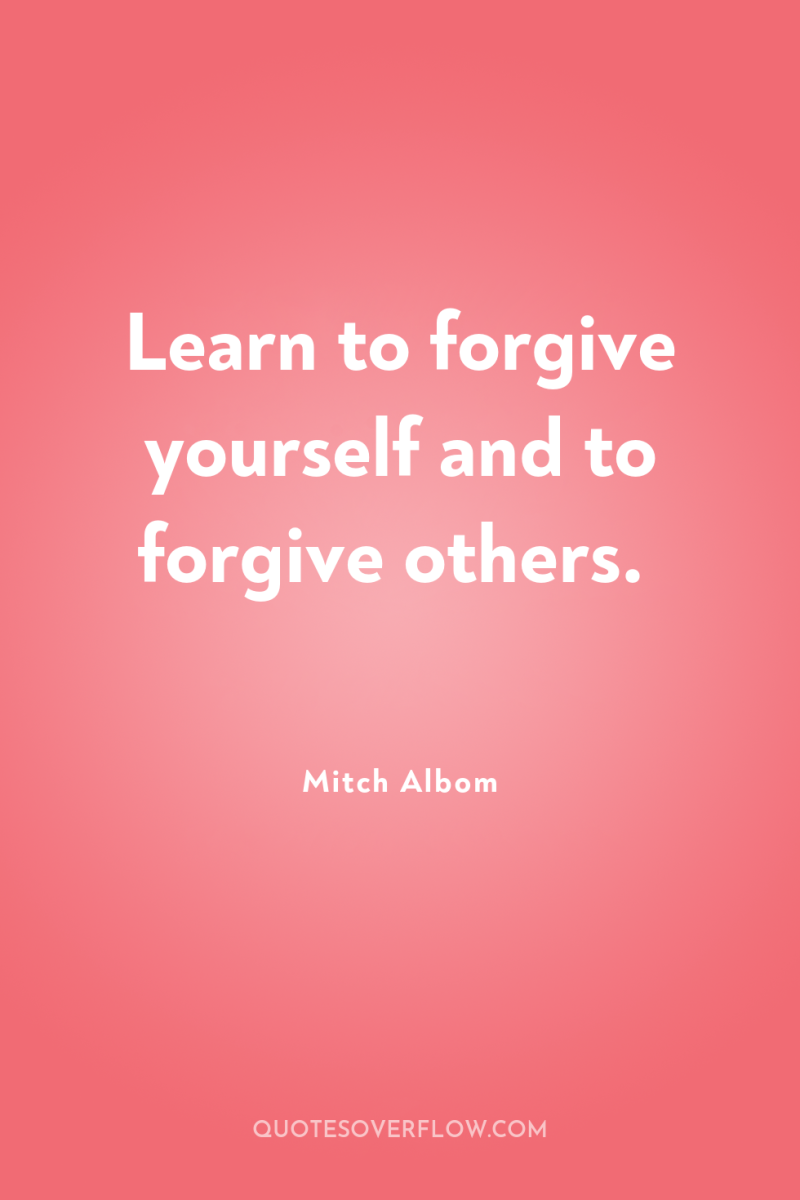 Learn to forgive yourself and to forgive others. 