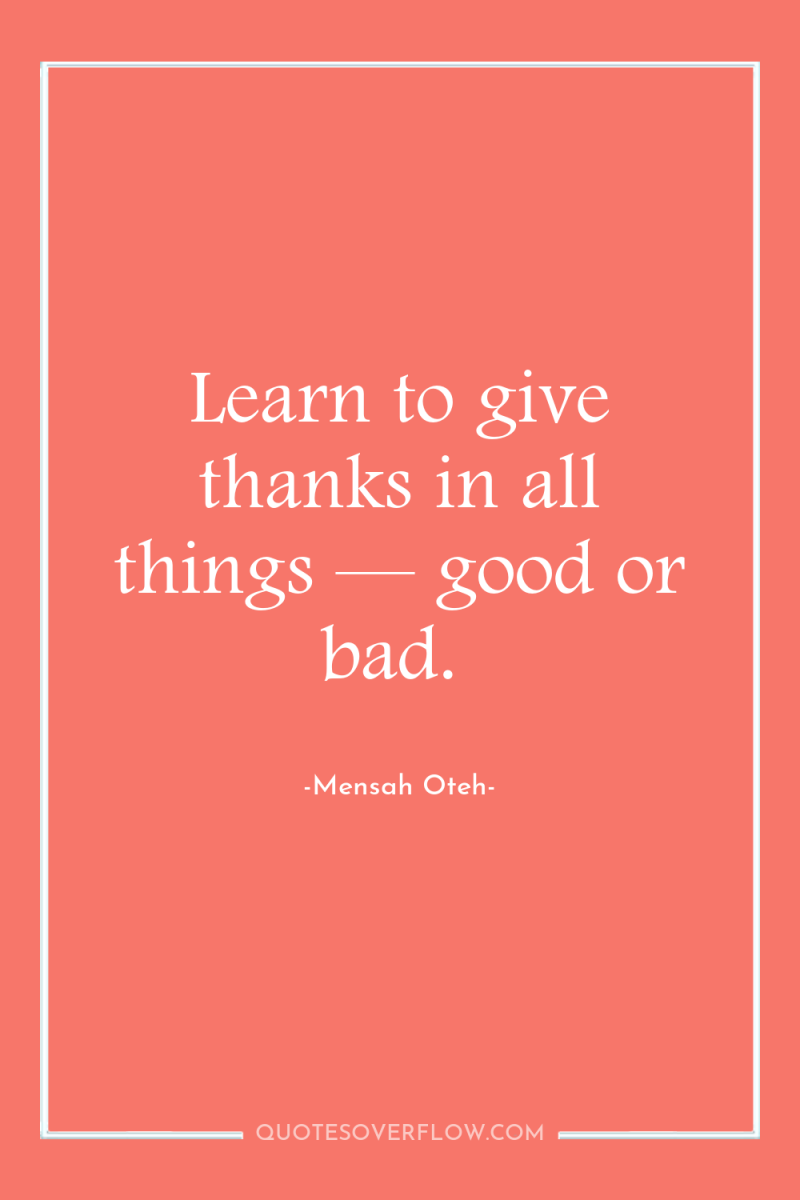 Learn to give thanks in all things — good or...