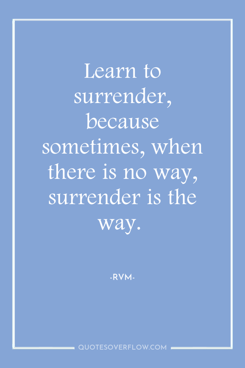 Learn to surrender, because sometimes, when there is no way,...
