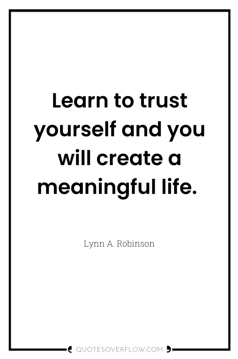 Learn to trust yourself and you will create a meaningful...