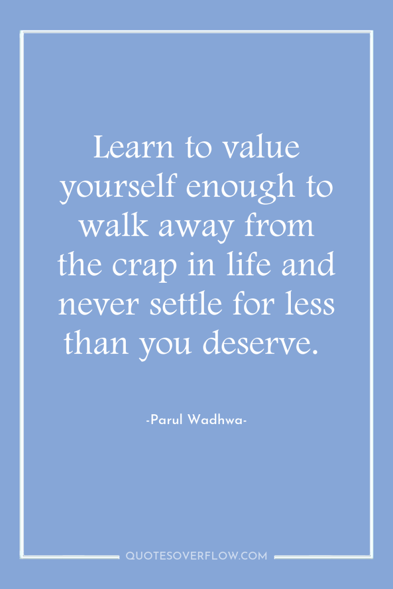 Learn to value yourself enough to walk away from the...