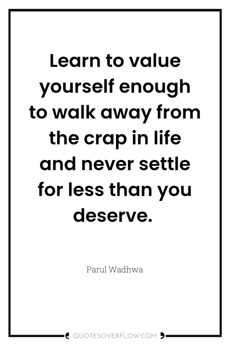 Learn to value yourself enough to walk away from the...