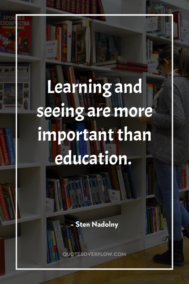 Learning and seeing are more important than education. 