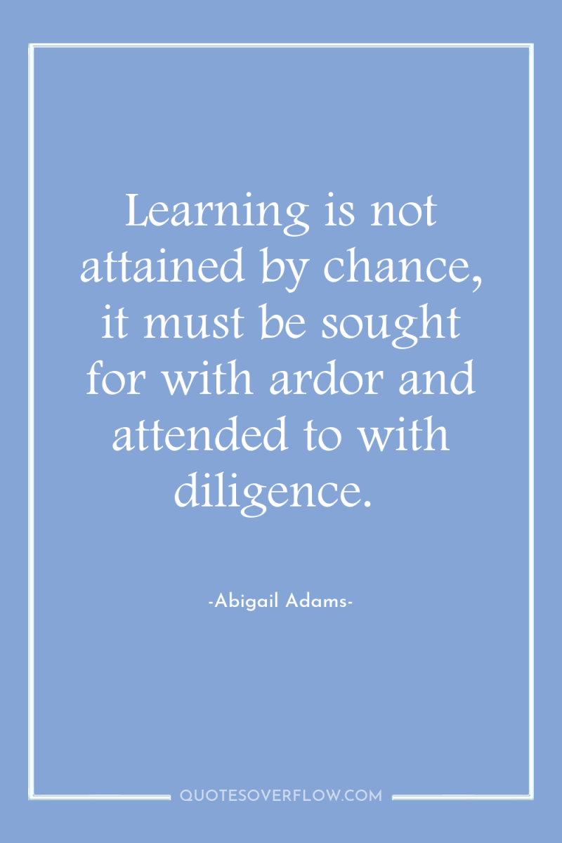 Learning is not attained by chance, it must be sought...
