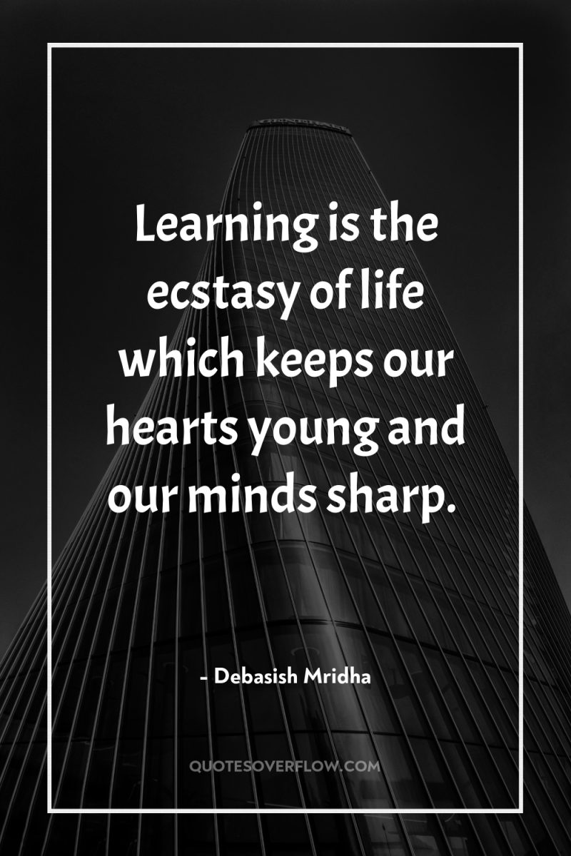 Learning is the ecstasy of life which keeps our hearts...