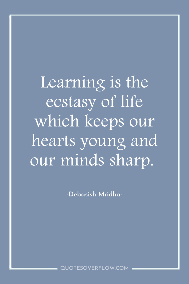 Learning is the ecstasy of life which keeps our hearts...