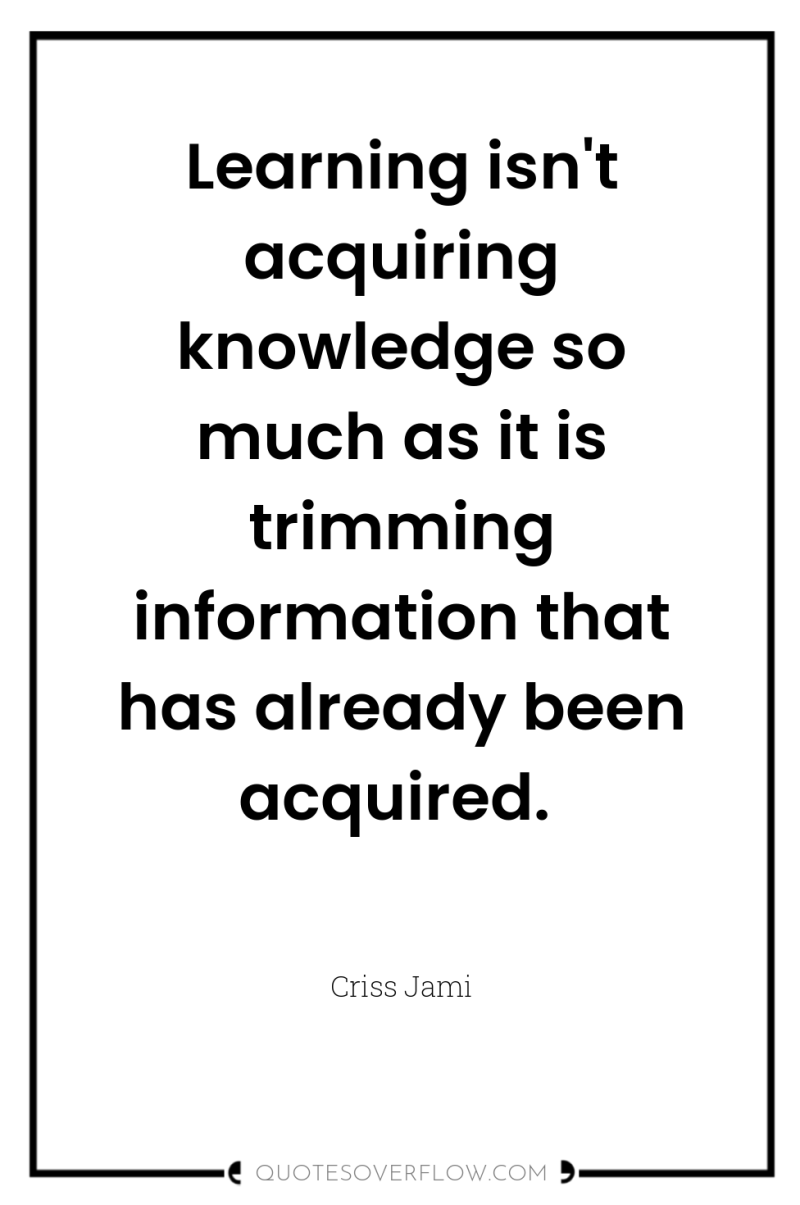 Learning isn't acquiring knowledge so much as it is trimming...