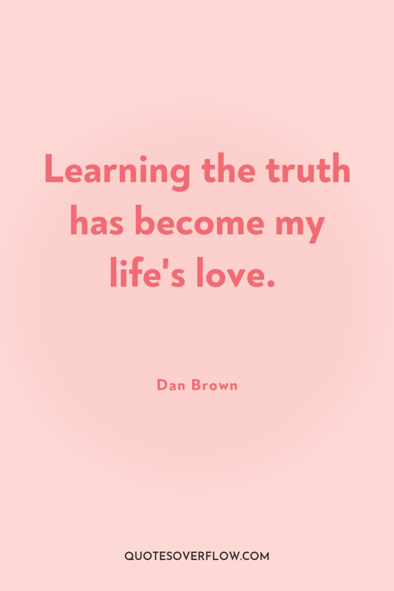 Learning the truth has become my life's love. 