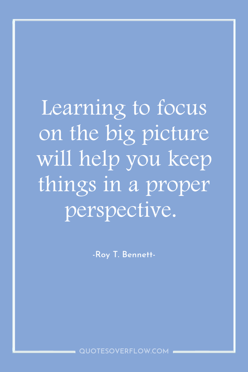 Learning to focus on the big picture will help you...