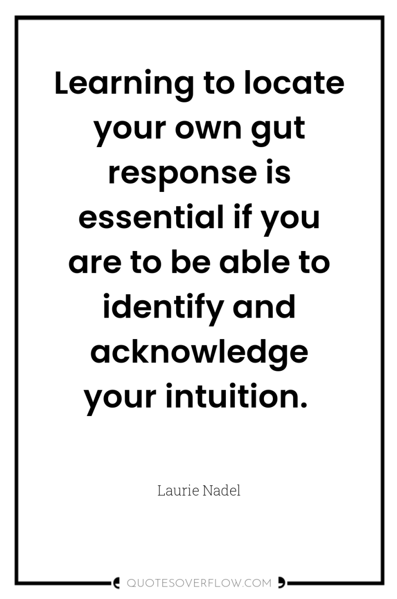 Learning to locate your own gut response is essential if...